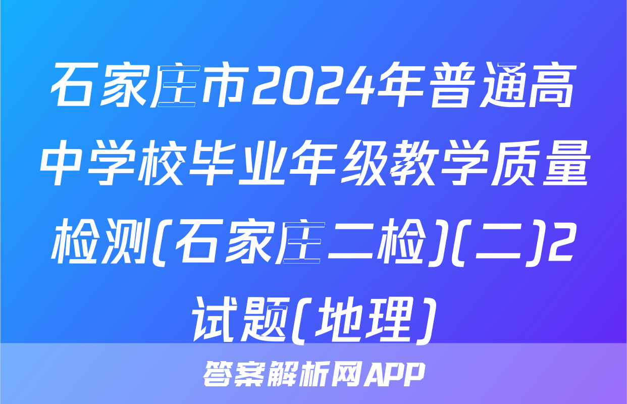 石家庄市2024年普通高中学校毕业年级教学质量检测(石家庄二检)(二)2试题(地理)
