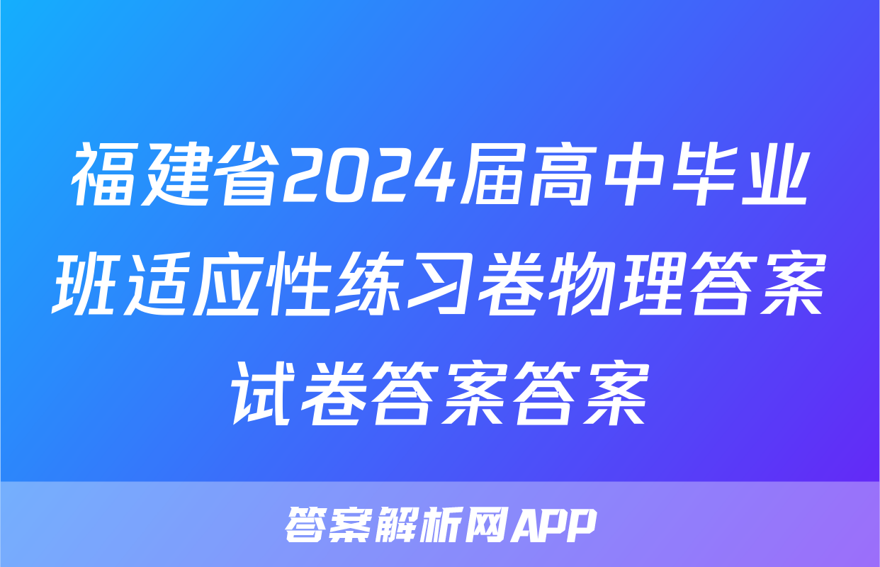 福建省2024届高中毕业班适应性练习卷物理答案试卷答案答案