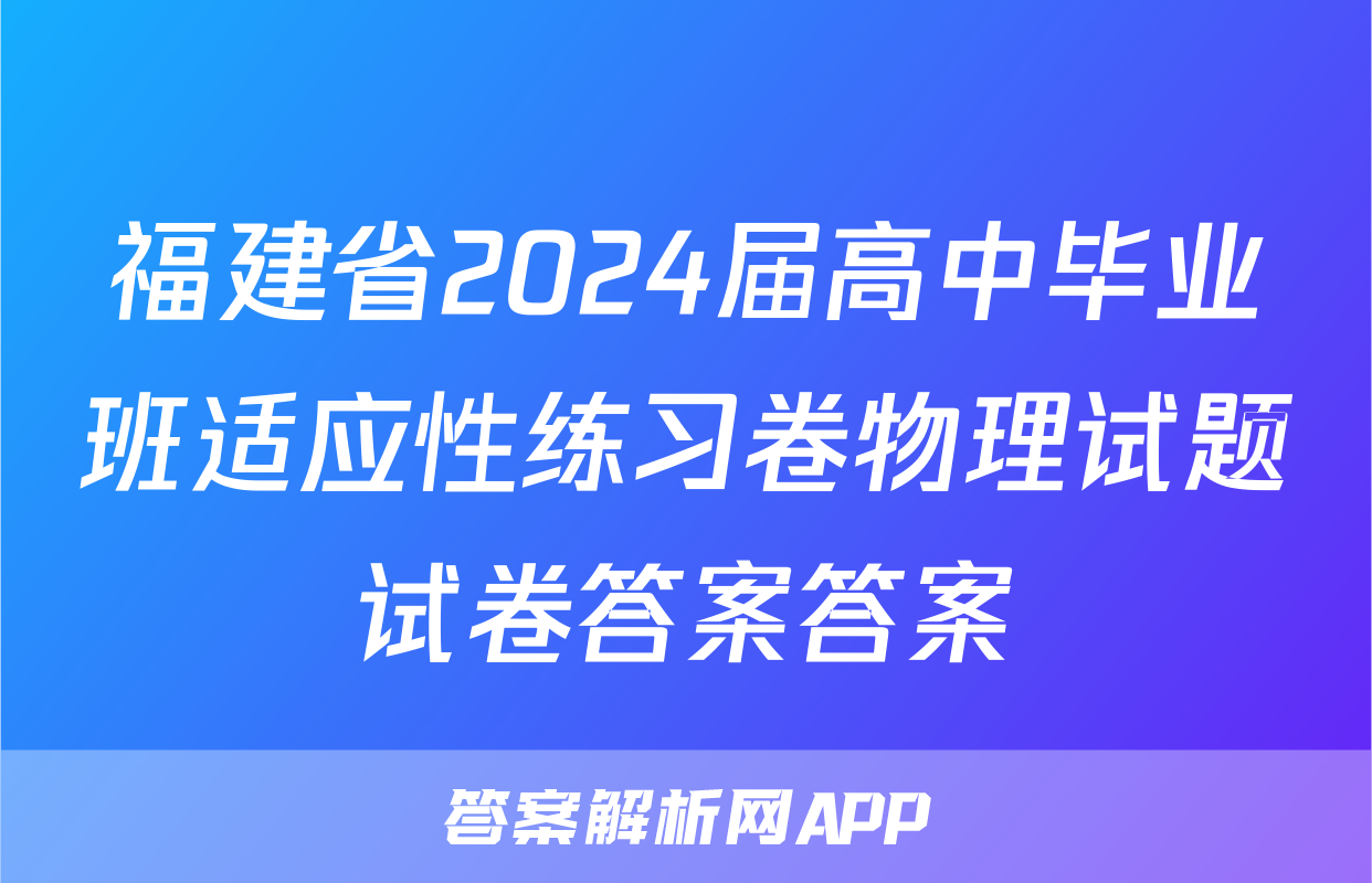 福建省2024届高中毕业班适应性练习卷物理试题试卷答案答案