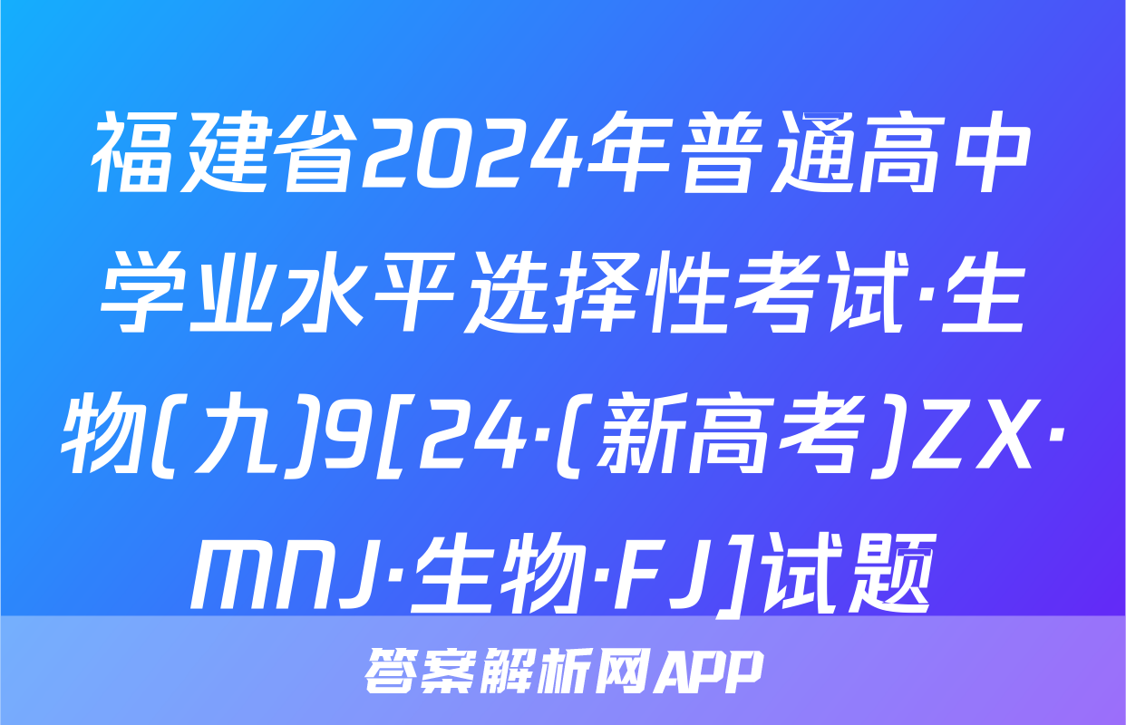 福建省2024年普通高中学业水平选择性考试·生物(九)9[24·(新高考)ZX·MNJ·生物·FJ]试题