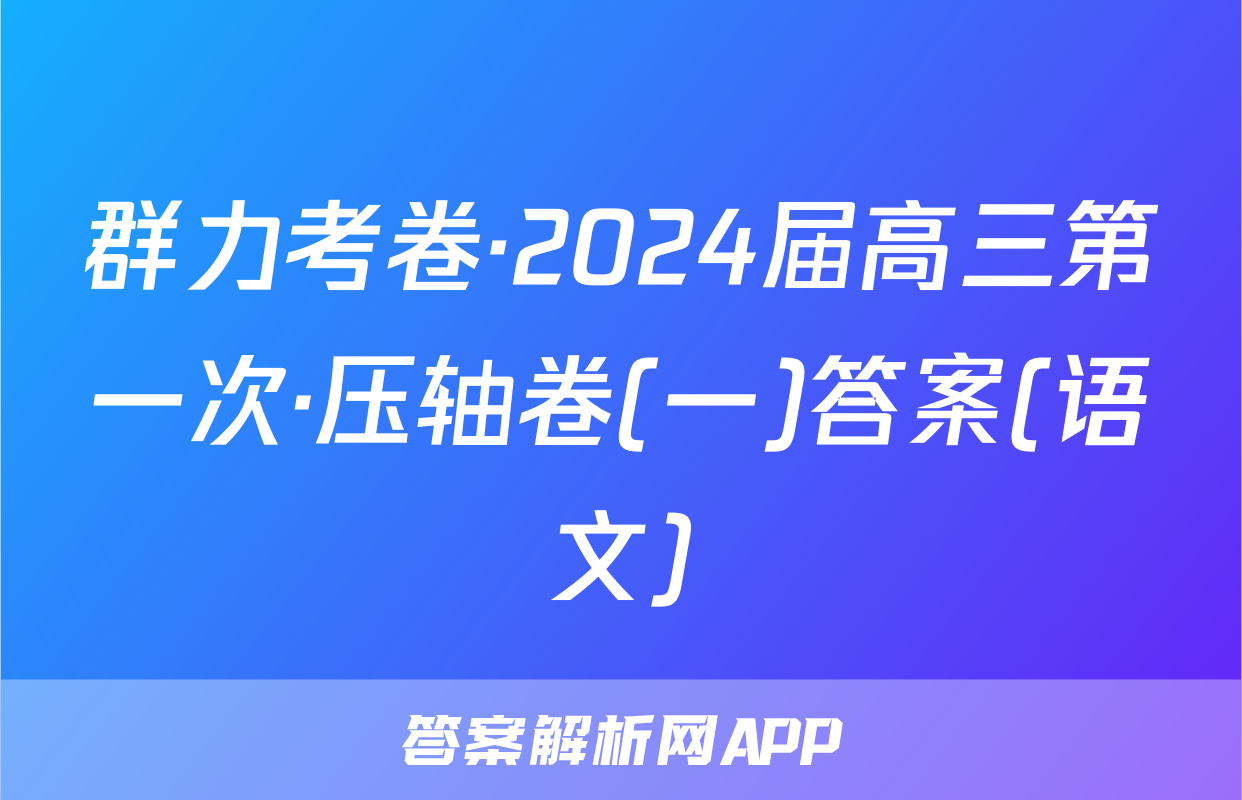 群力考卷·2024届高三第一次·压轴卷(一)答案(语文)