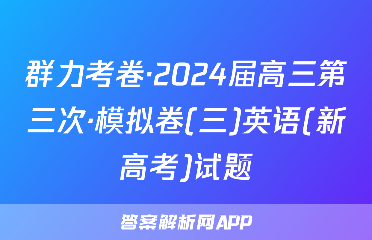 群力考卷·2024届高三第三次·模拟卷(三)英语(新高考)试题