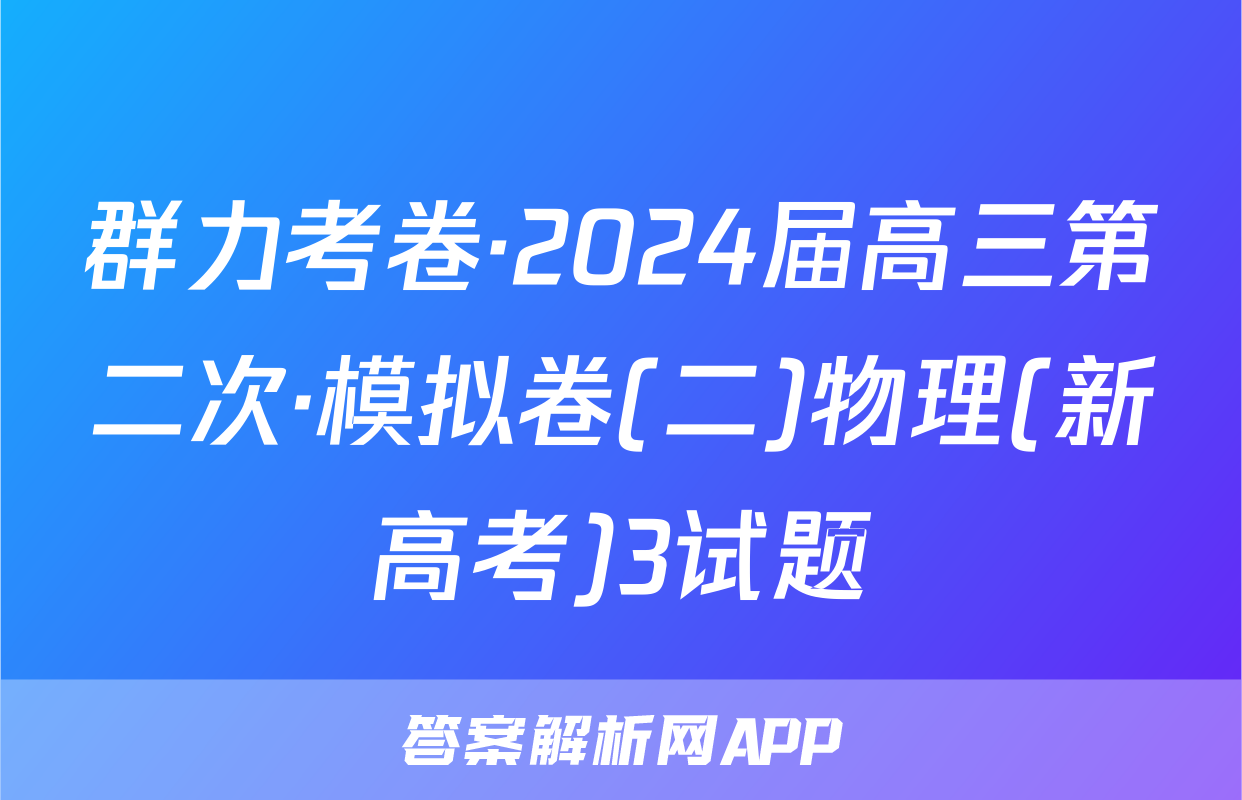 群力考卷·2024届高三第二次·模拟卷(二)物理(新高考)3试题