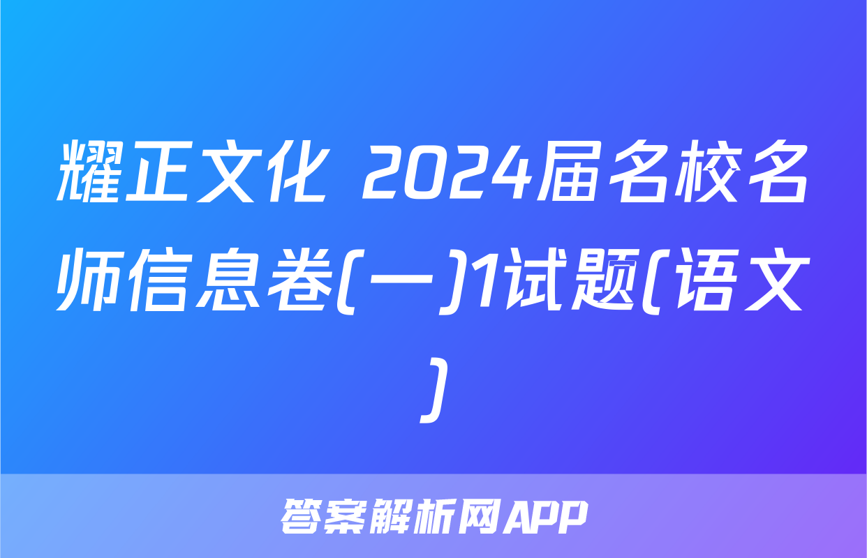耀正文化 2024届名校名师信息卷(一)1试题(语文)