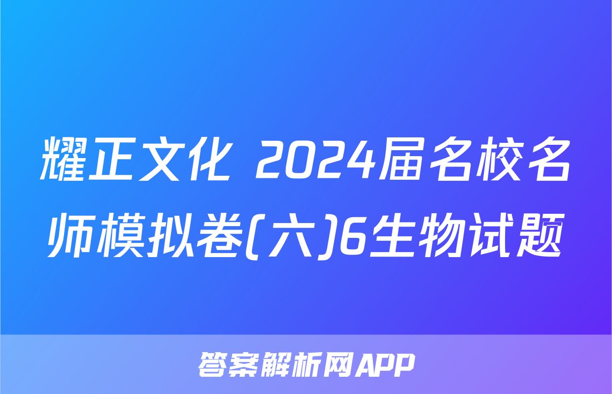 耀正文化 2024届名校名师模拟卷(六)6生物试题