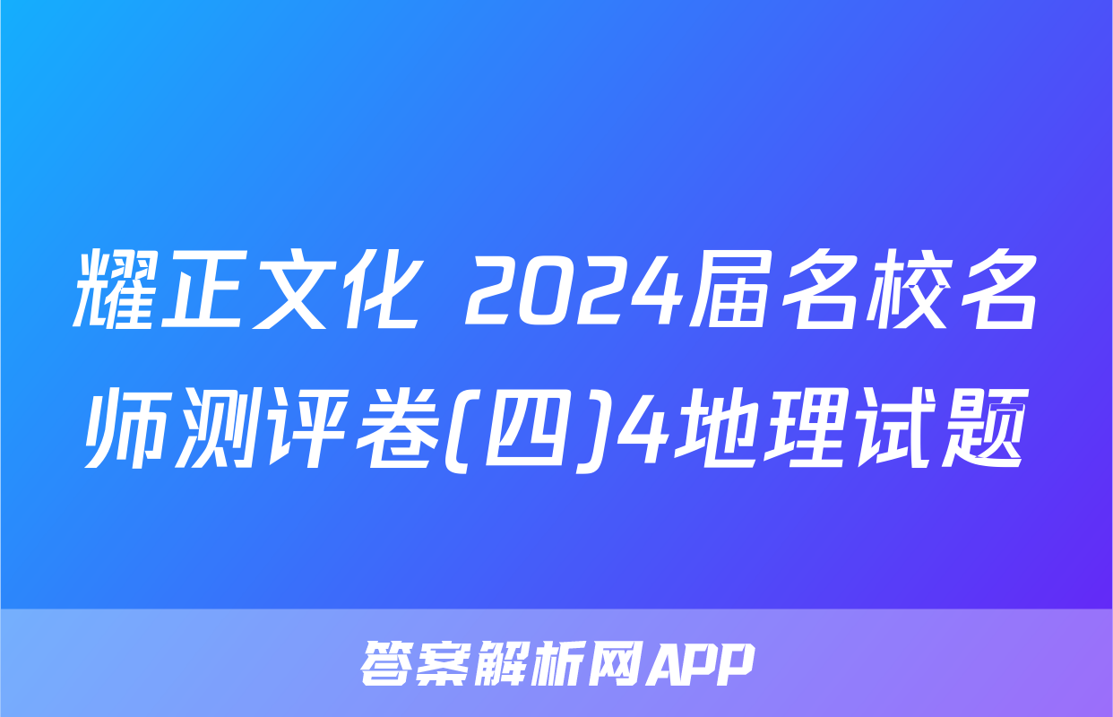 耀正文化 2024届名校名师测评卷(四)4地理试题