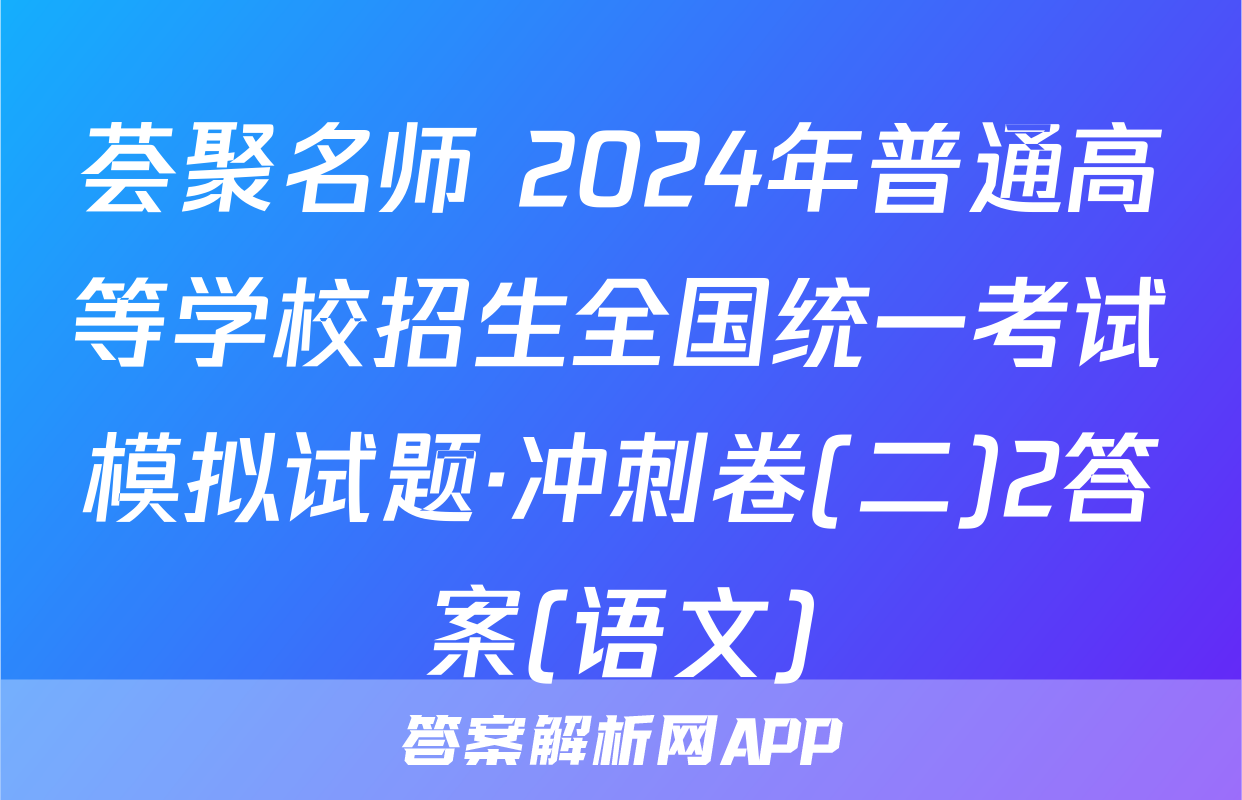 荟聚名师 2024年普通高等学校招生全国统一考试模拟试题·冲刺卷(二)2答案(语文)