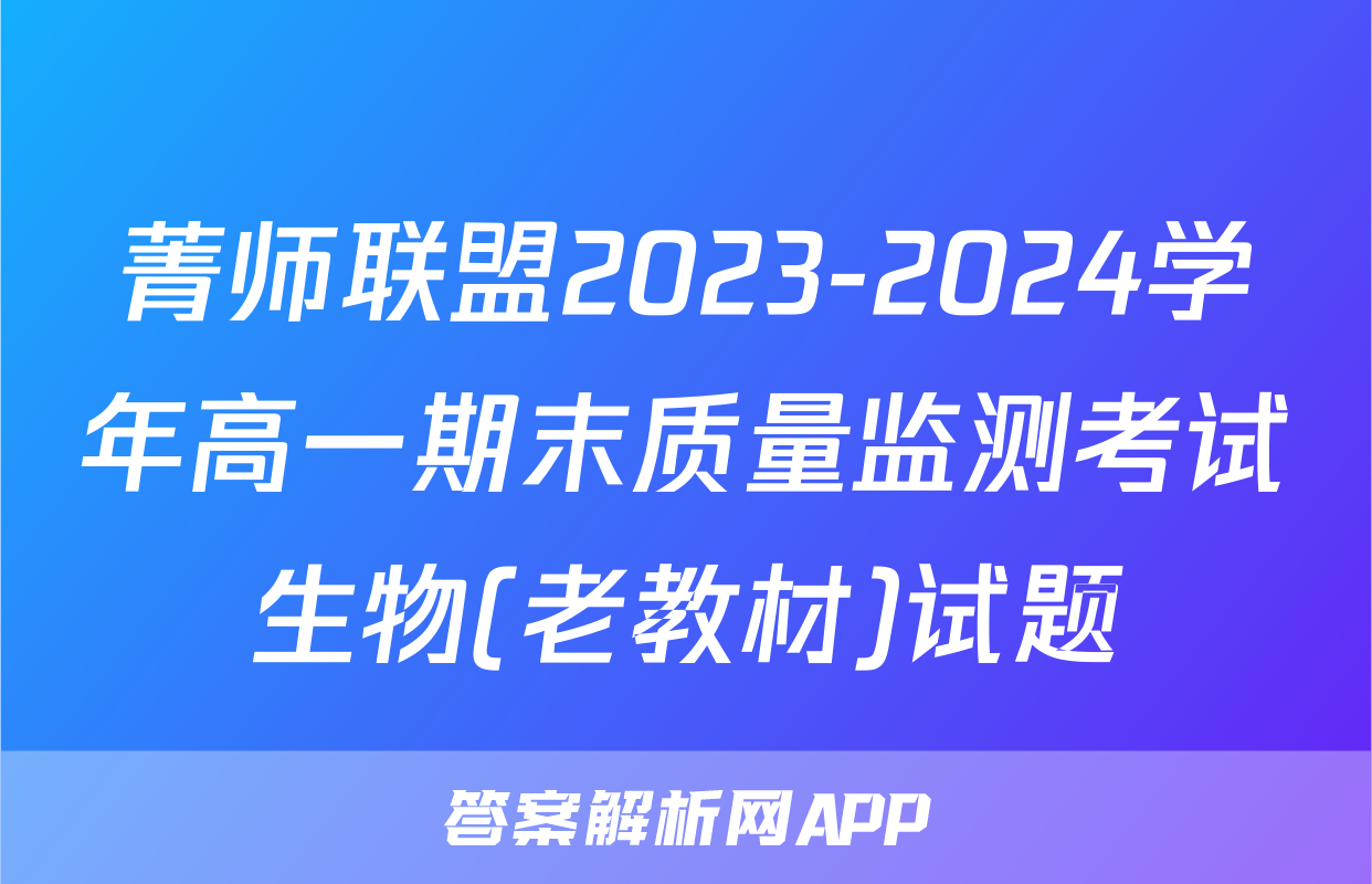 菁师联盟2023-2024学年高一期末质量监测考试生物(老教材)试题