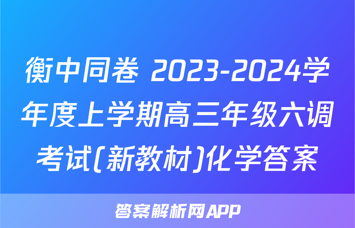 衡中同卷 2023-2024学年度上学期高三年级六调考试(新教材)化学答案