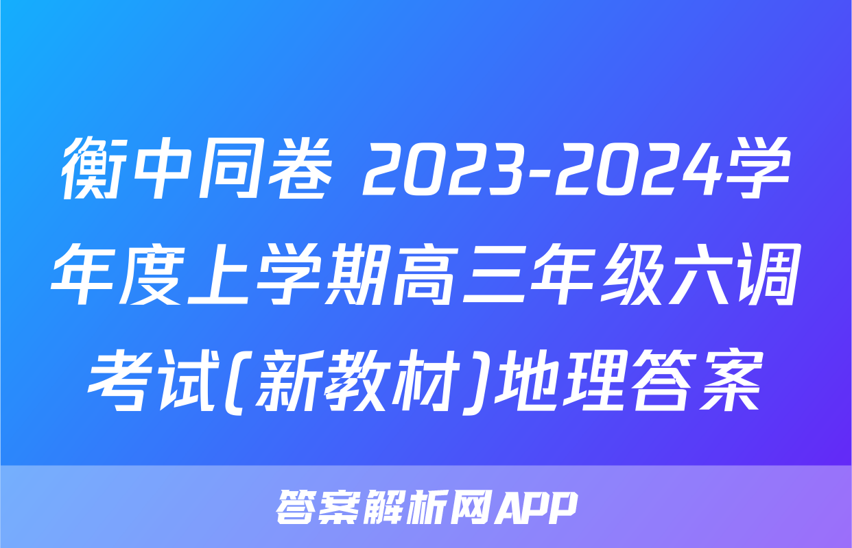 衡中同卷 2023-2024学年度上学期高三年级六调考试(新教材)地理答案