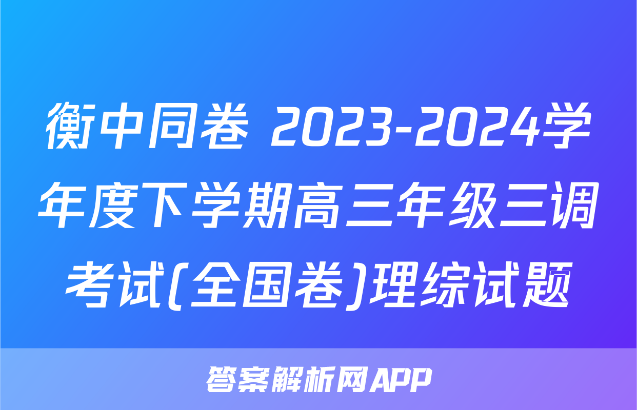 衡中同卷 2023-2024学年度下学期高三年级三调考试(全国卷)理综试题