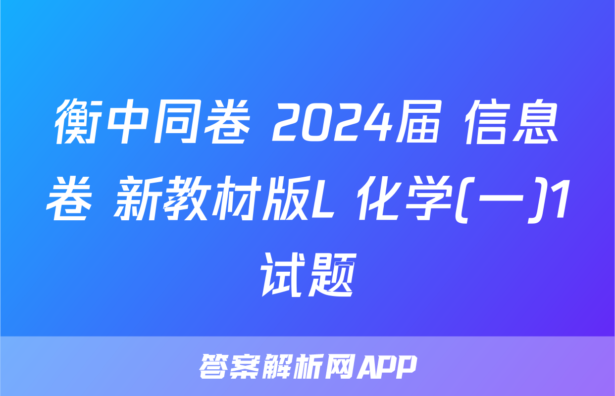 衡中同卷 2024届 信息卷 新教材版L 化学(一)1试题