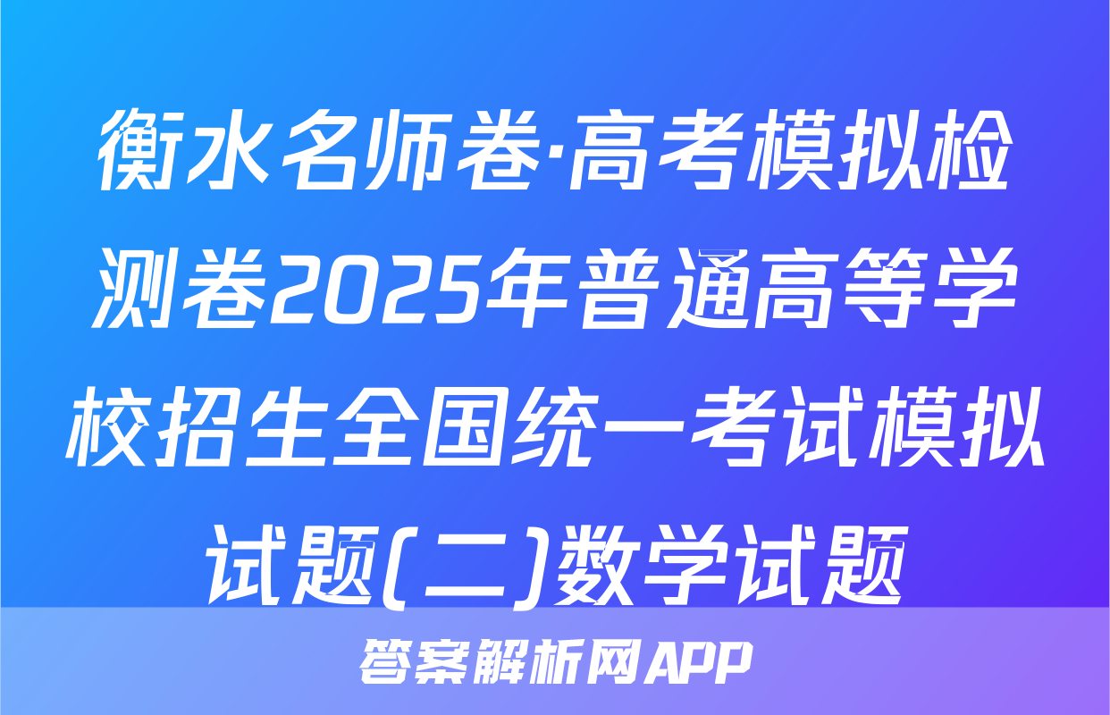 衡水名师卷·高考模拟检测卷2025年普通高等学校招生全国统一考试模拟试题(二)数学试题