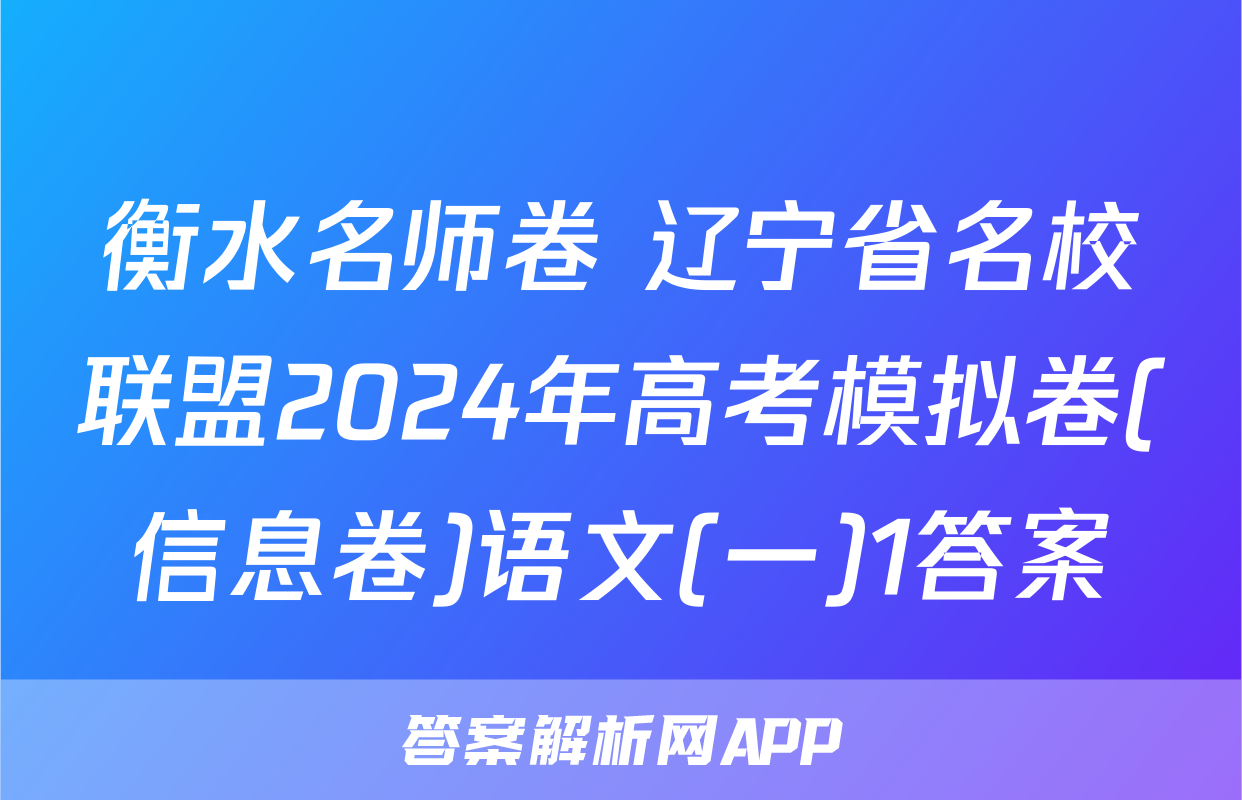 衡水名师卷 辽宁省名校联盟2024年高考模拟卷(信息卷)语文(一)1答案