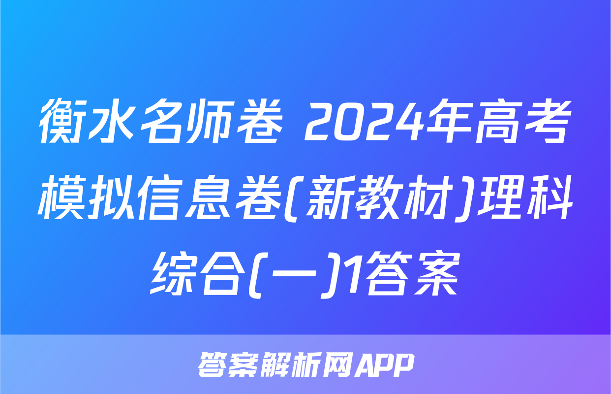 衡水名师卷 2024年高考模拟信息卷(新教材)理科综合(一)1答案