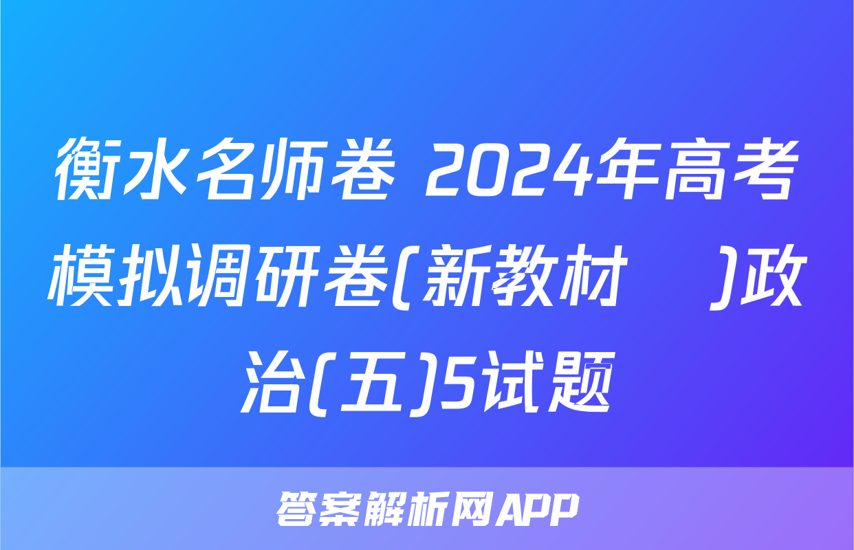 衡水名师卷 2024年高考模拟调研卷(新教材▣)政治(五)5试题