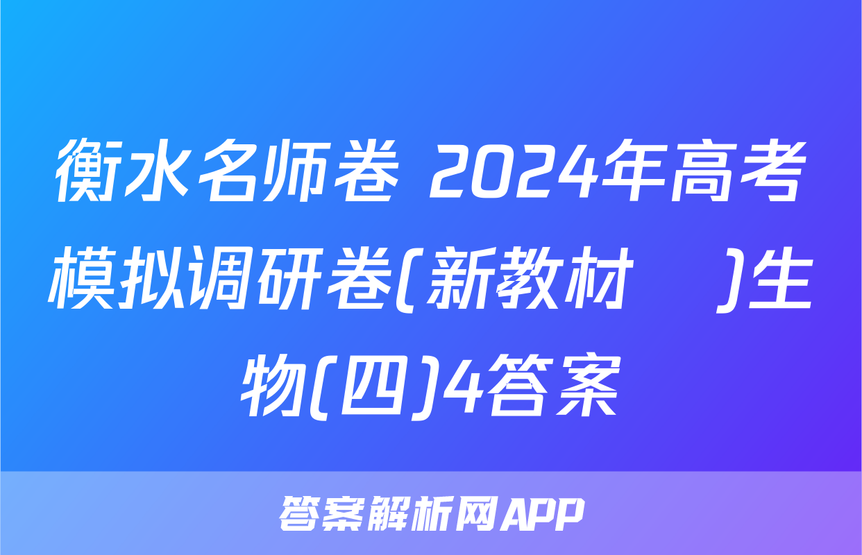 衡水名师卷 2024年高考模拟调研卷(新教材▣)生物(四)4答案
