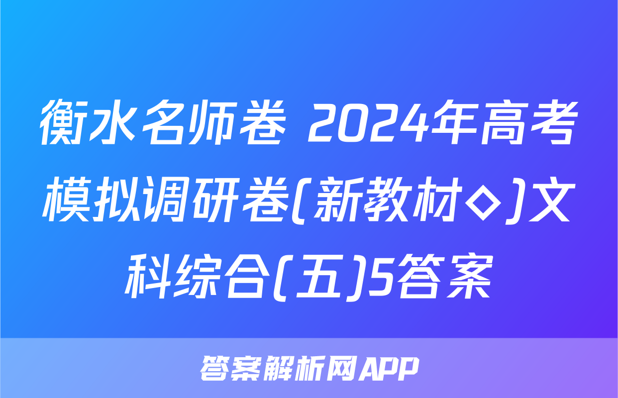 衡水名师卷 2024年高考模拟调研卷(新教材◇)文科综合(五)5答案