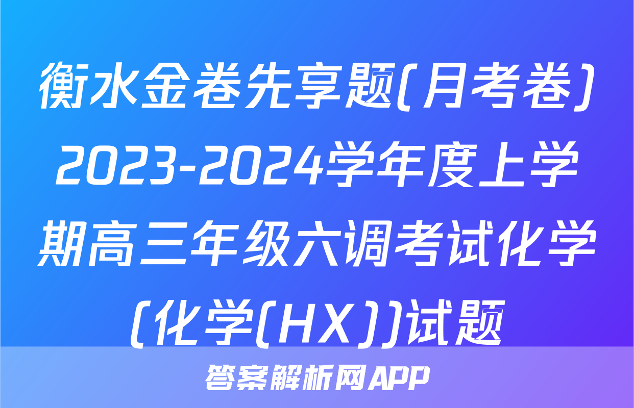 衡水金卷先享题(月考卷)2023-2024学年度上学期高三年级六调考试化学(化学(HX))试题