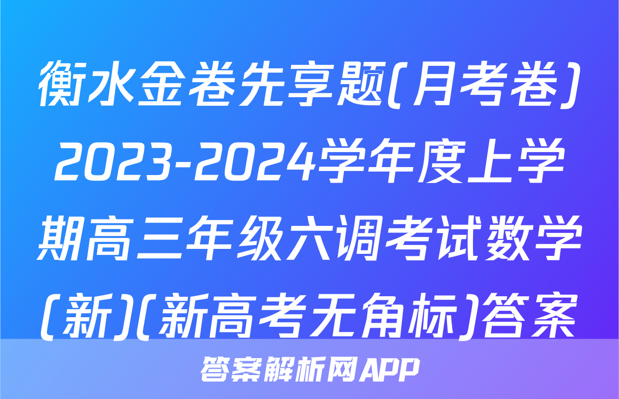 衡水金卷先享题(月考卷)2023-2024学年度上学期高三年级六调考试数学(新)(新高考无角标)答案