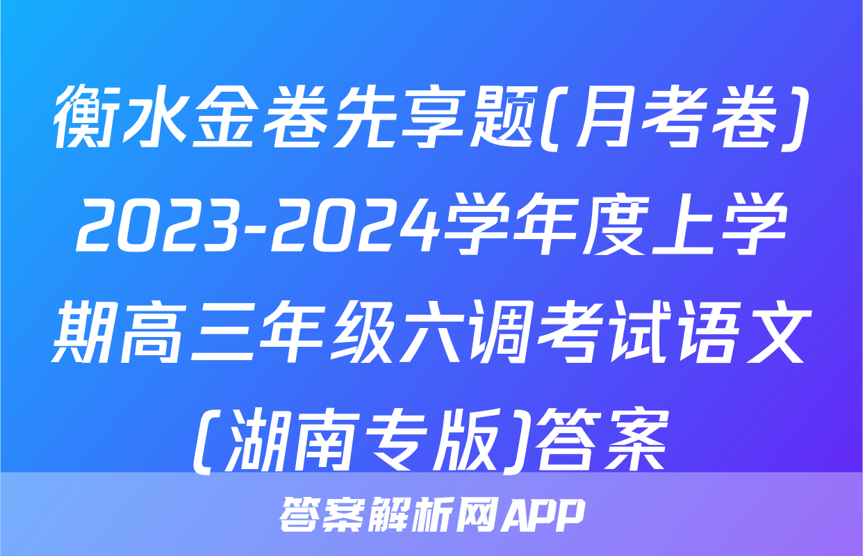 衡水金卷先享题(月考卷)2023-2024学年度上学期高三年级六调考试语文(湖南专版)答案