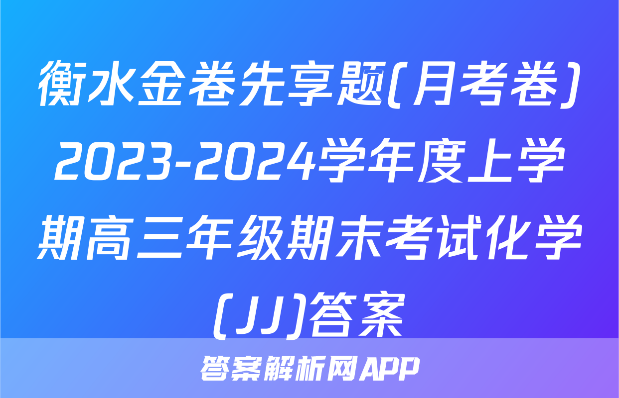 衡水金卷先享题(月考卷)2023-2024学年度上学期高三年级期末考试化学(JJ)答案