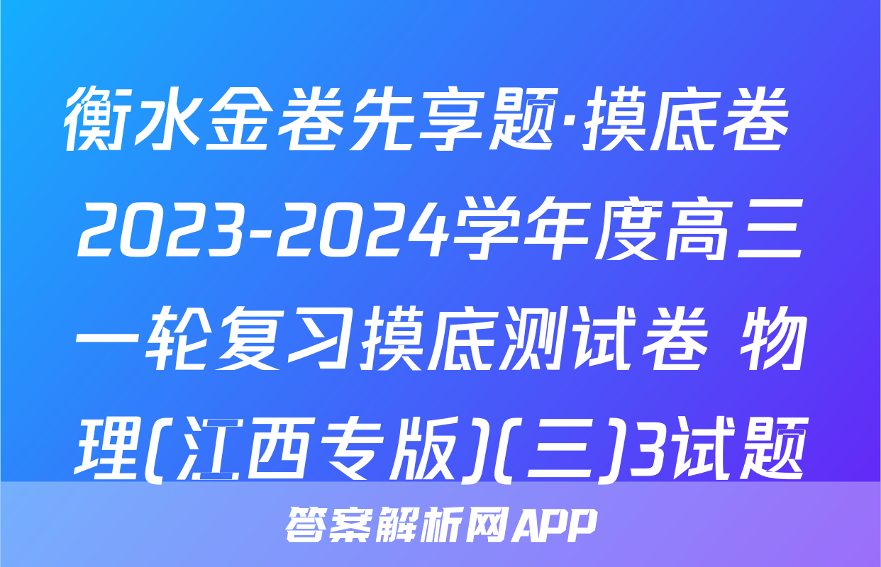 衡水金卷先享题·摸底卷 2023-2024学年度高三一轮复习摸底测试卷 物理(江西专版)(三)3试题
