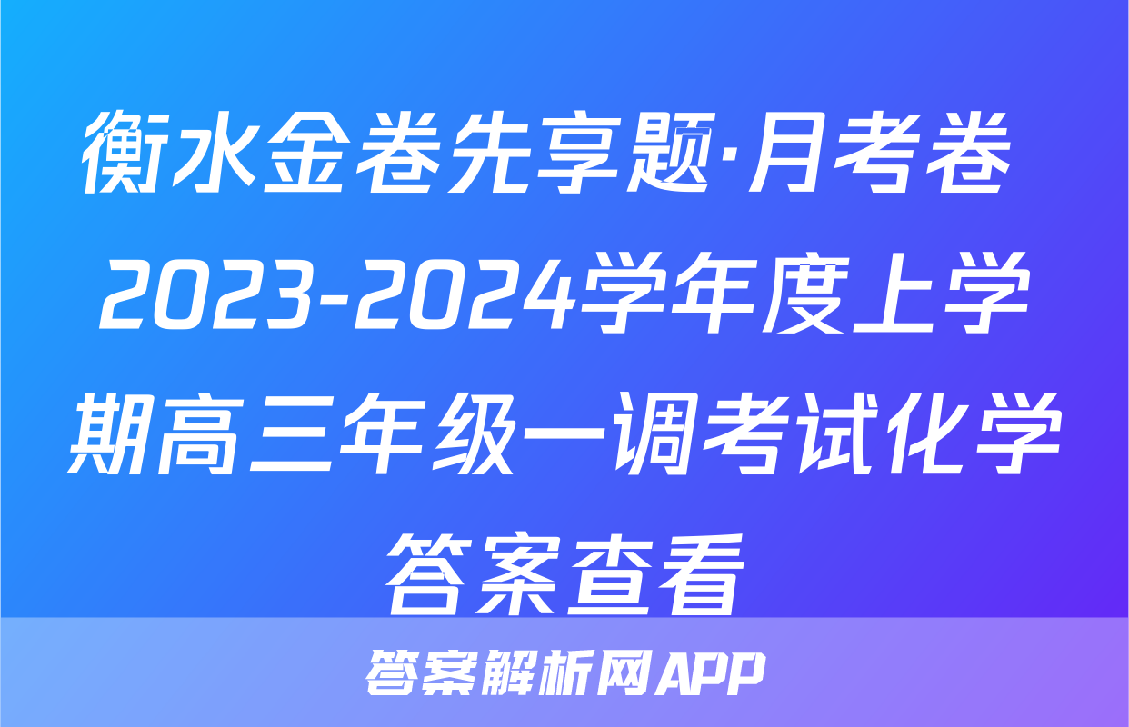 衡水金卷先享题·月考卷 2023-2024学年度上学期高三年级一调考试化学答案查看