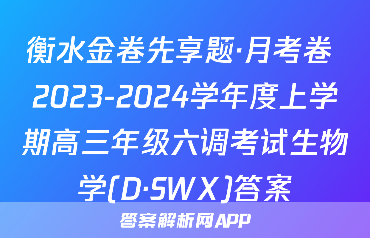 衡水金卷先享题·月考卷 2023-2024学年度上学期高三年级六调考试生物学(D·SWX)答案