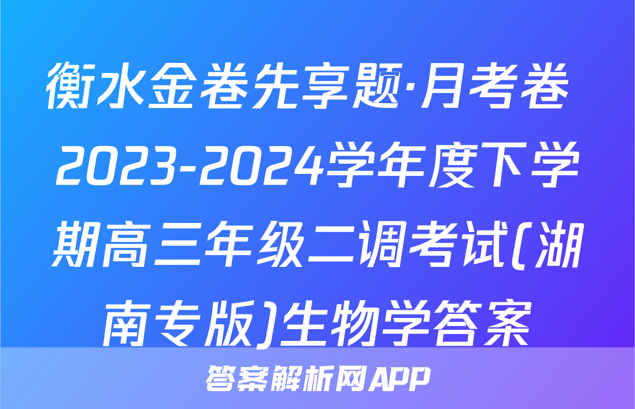 衡水金卷先享题·月考卷 2023-2024学年度下学期高三年级二调考试(湖南专版)生物学答案