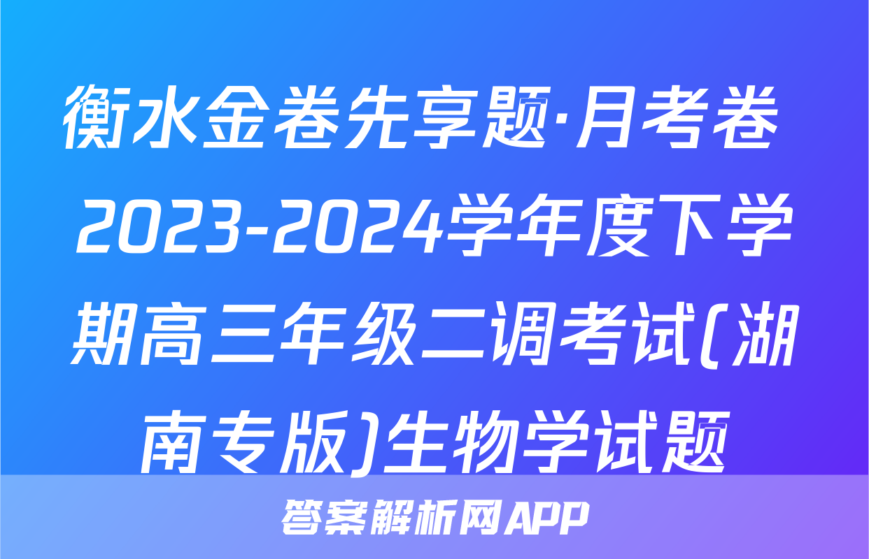 衡水金卷先享题·月考卷 2023-2024学年度下学期高三年级二调考试(湖南专版)生物学试题