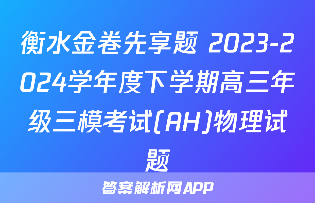 衡水金卷先享题 2023-2024学年度下学期高三年级三模考试(AH)物理试题