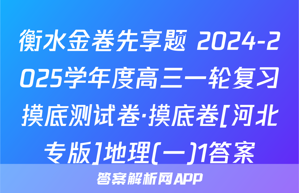 衡水金卷先享题 2024-2025学年度高三一轮复习摸底测试卷·摸底卷[河北专版]地理(一)1答案