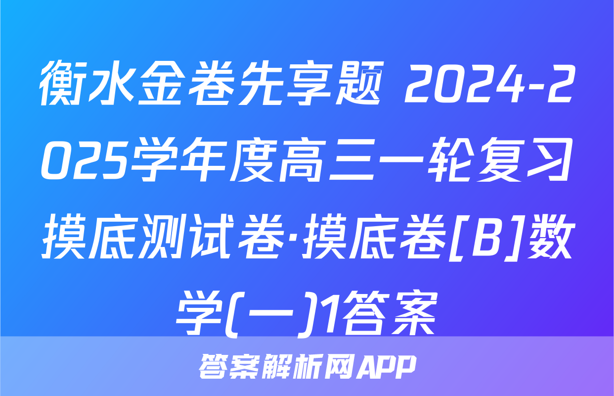 衡水金卷先享题 2024-2025学年度高三一轮复习摸底测试卷·摸底卷[B]数学(一)1答案