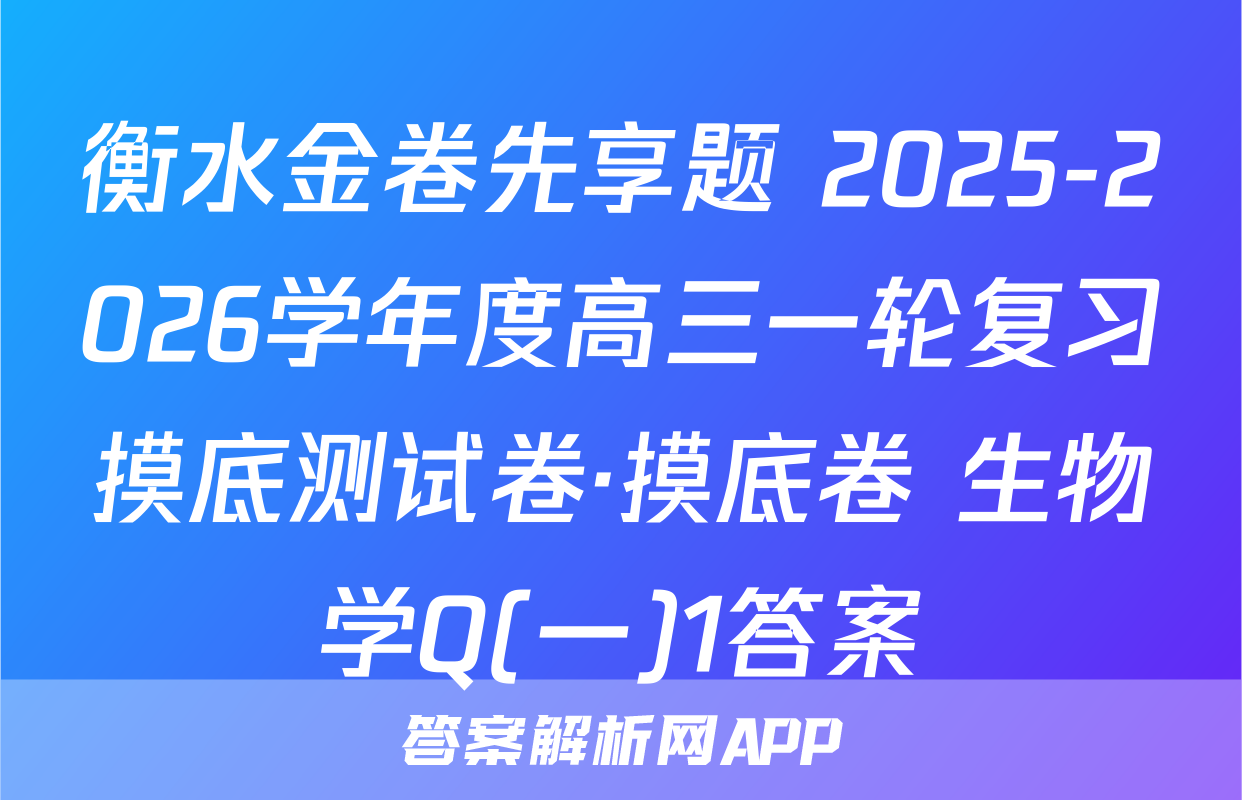 衡水金卷先享题 2025-2026学年度高三一轮复习摸底测试卷·摸底卷 生物学Q(一)1答案