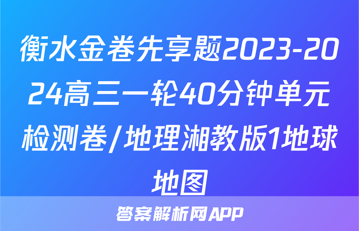 衡水金卷先享题2023-2024高三一轮40分钟单元检测卷/地理湘教版1地球地图
