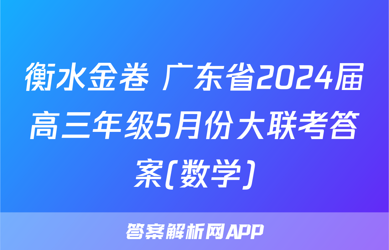 衡水金卷 广东省2024届高三年级5月份大联考答案(数学)