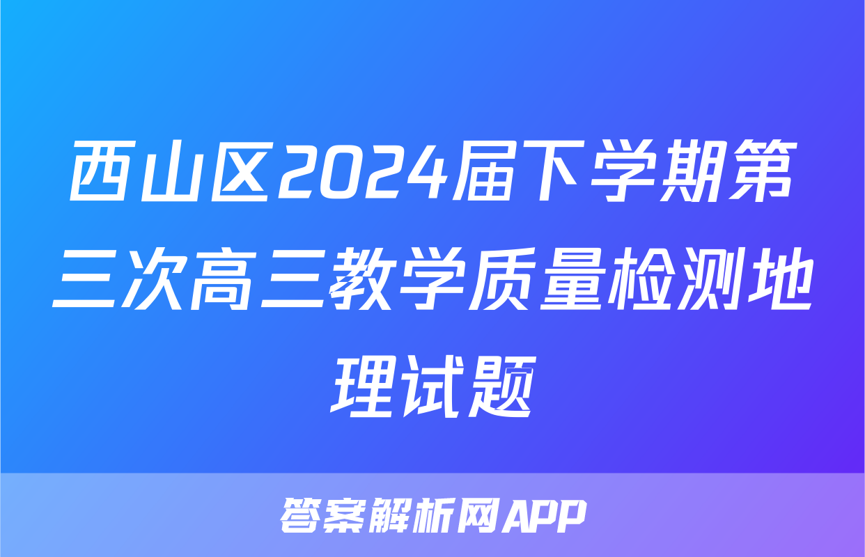 西山区2024届下学期第三次高三教学质量检测地理试题