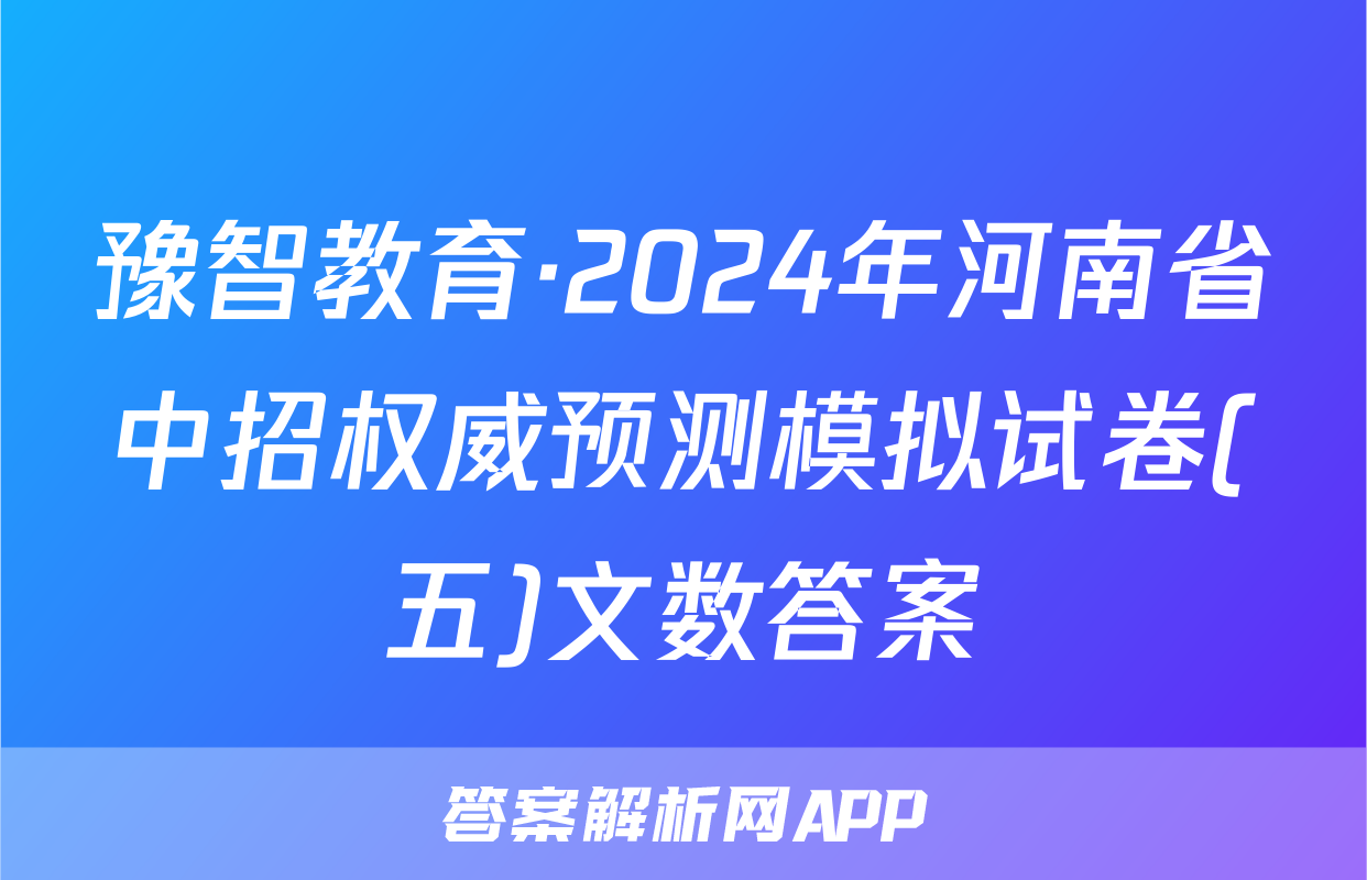 豫智教育·2024年河南省中招权威预测模拟试卷(五)文数答案