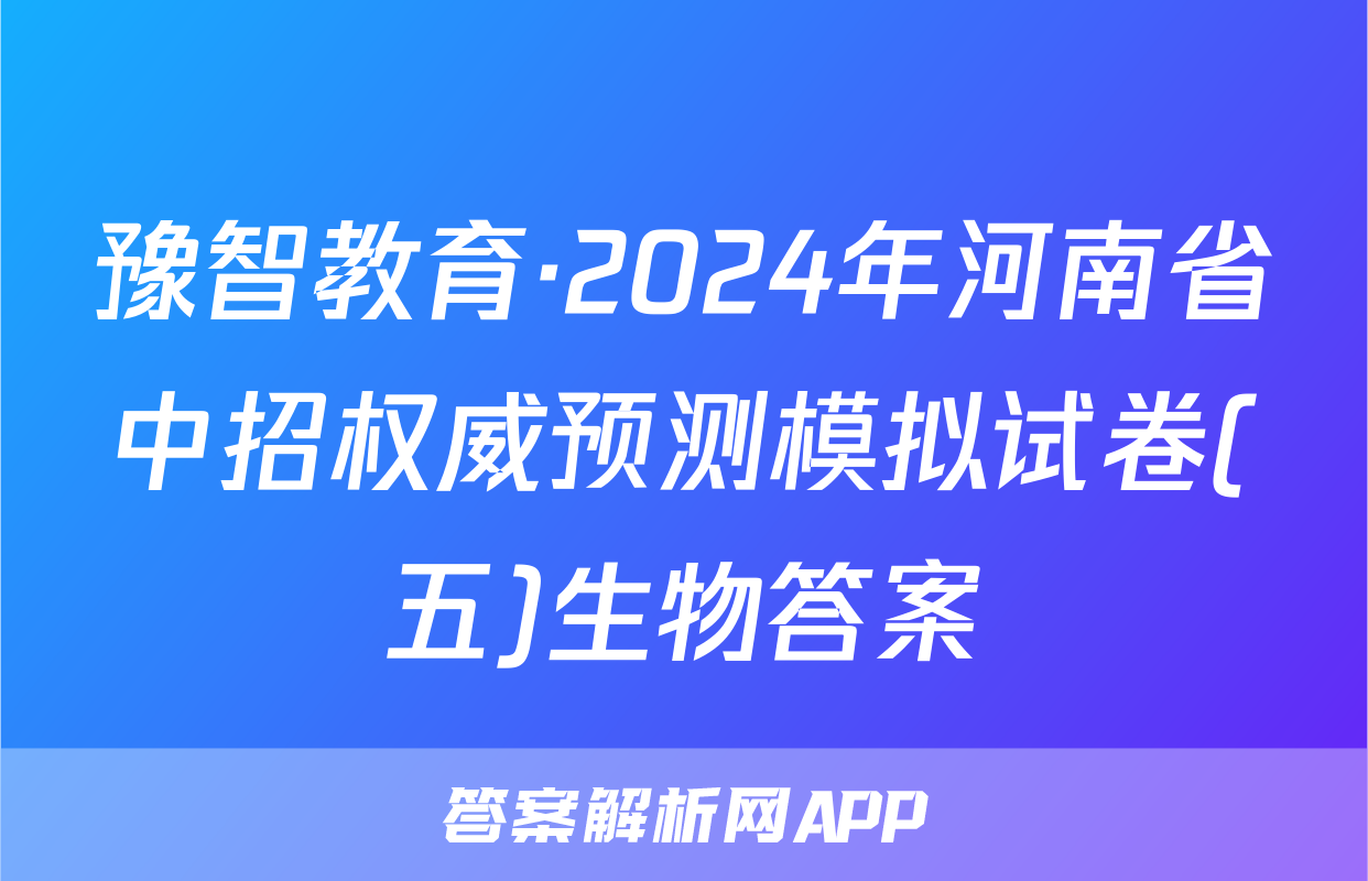 豫智教育·2024年河南省中招权威预测模拟试卷(五)生物答案