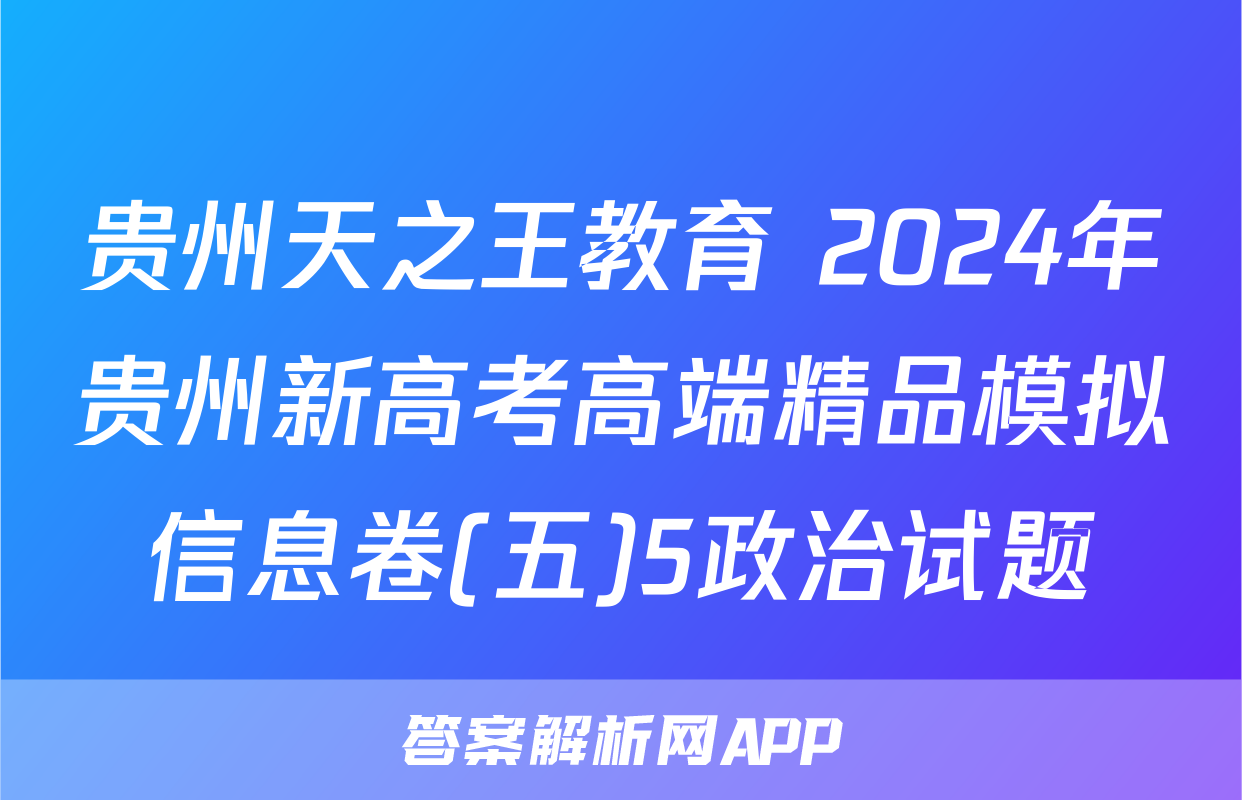 贵州天之王教育 2024年贵州新高考高端精品模拟信息卷(五)5政治试题