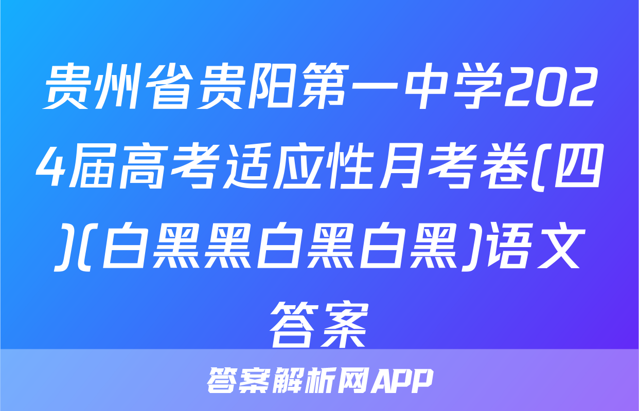 贵州省贵阳第一中学2024届高考适应性月考卷(四)(白黑黑白黑白黑)语文答案