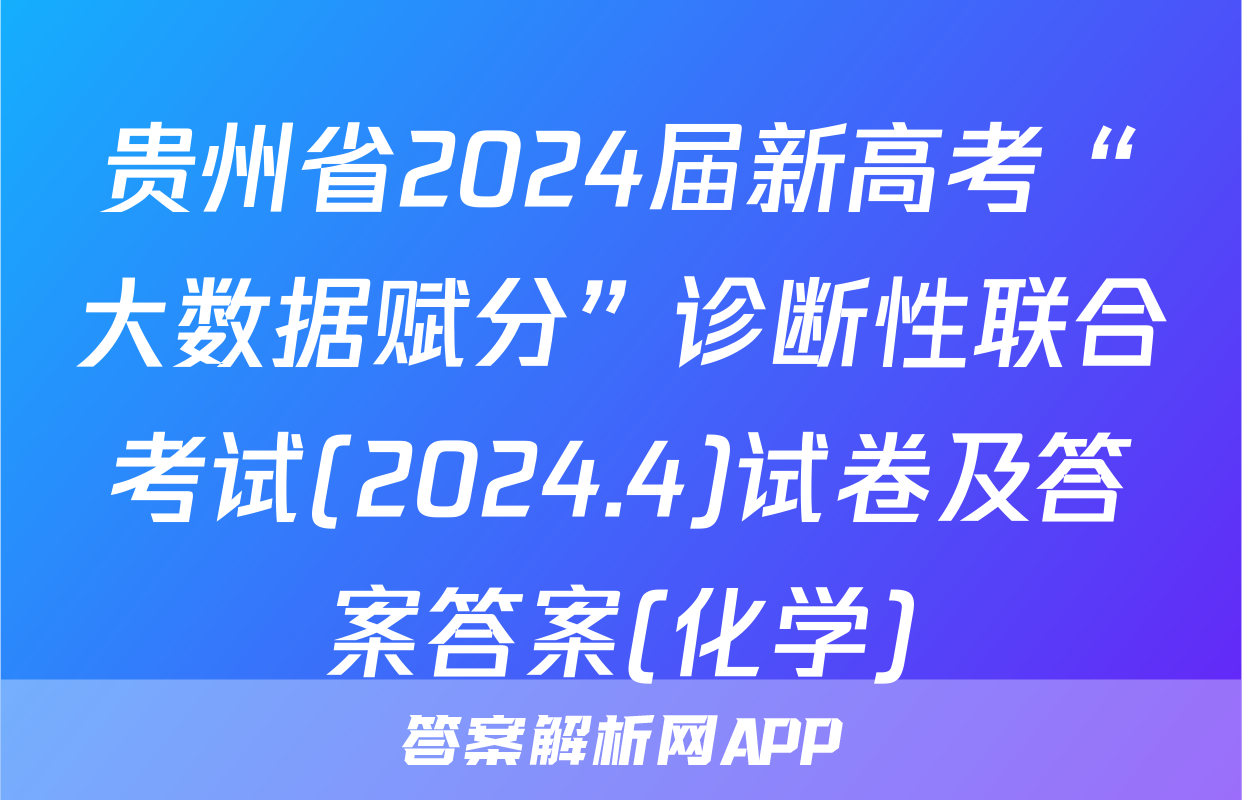 贵州省2024届新高考“大数据赋分”诊断性联合考试(2024.4)试卷及答案答案(化学)