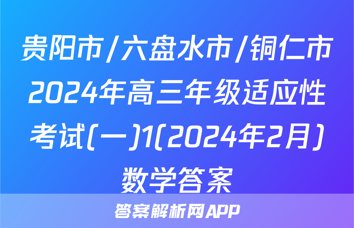 贵阳市/六盘水市/铜仁市2024年高三年级适应性考试(一)1(2024年2月)数学答案