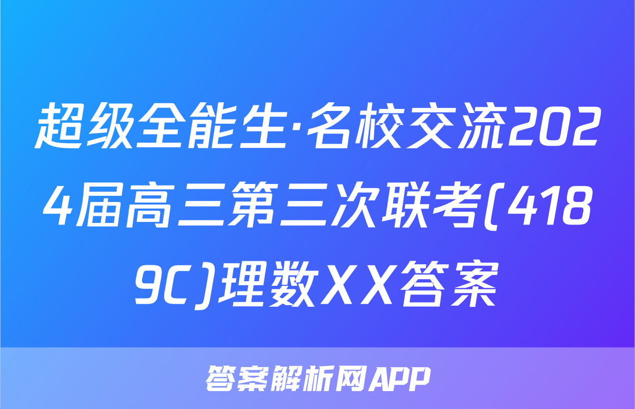 超级全能生·名校交流2024届高三第三次联考(4189C)理数XX答案