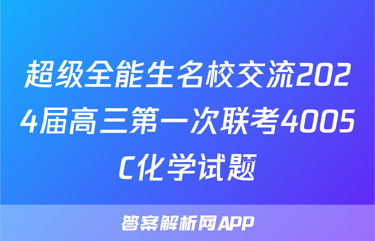 超级全能生名校交流2024届高三第一次联考4005C化学试题