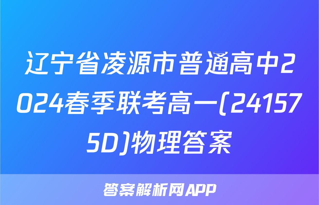 辽宁省凌源市普通高中2024春季联考高一(241575D)物理答案