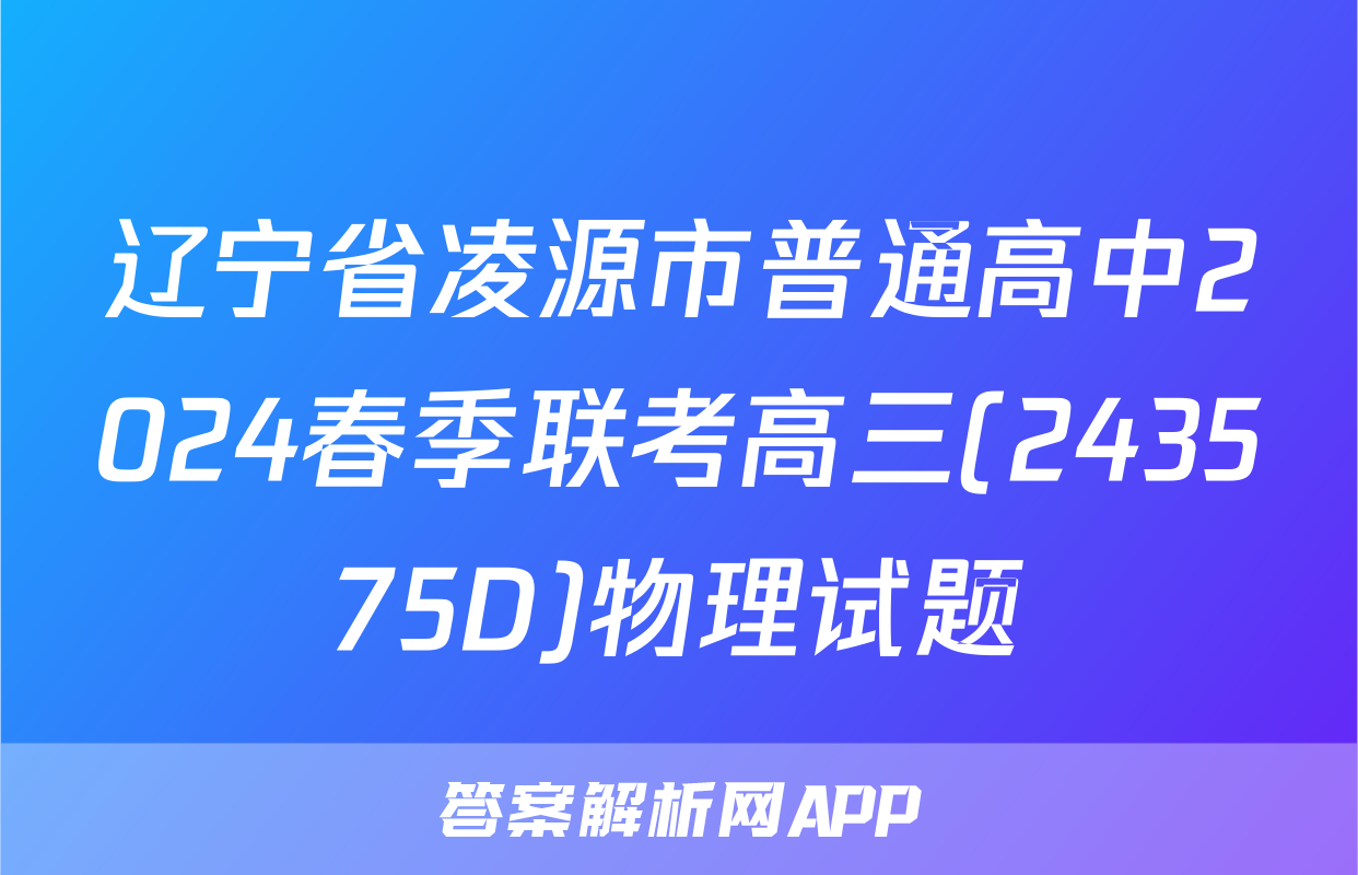 辽宁省凌源市普通高中2024春季联考高三(243575D)物理试题