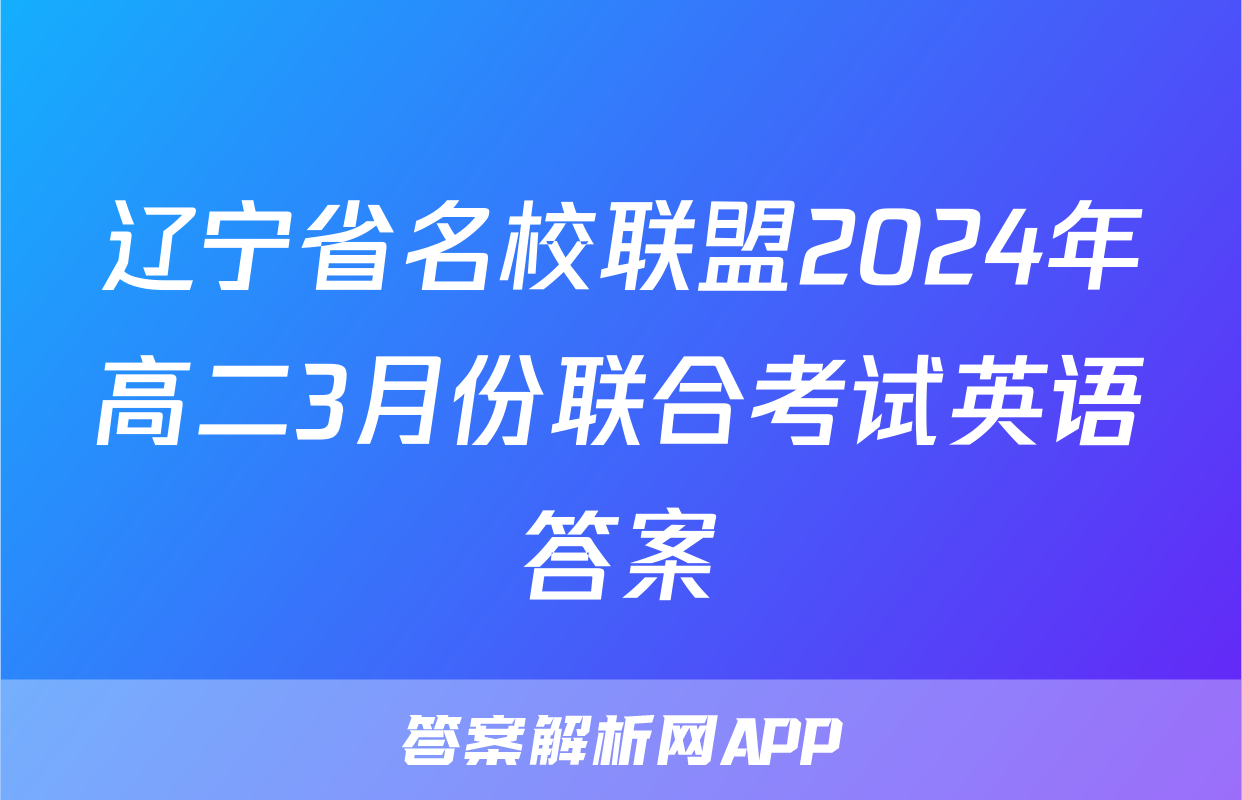辽宁省名校联盟2024年高二3月份联合考试英语答案
