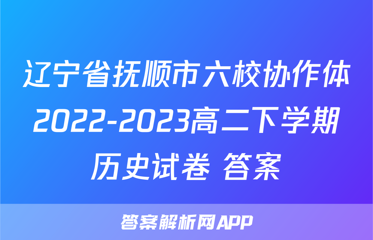 辽宁省抚顺市六校协作体2022-2023高二下学期历史试卷+答案
